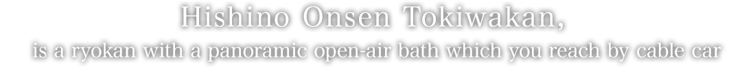 Hishino Onsen Tokiwakan is a ryokan with a panoramic open-air bath which you reach by cable car